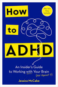 How to ADHD: An Insider's Guide to Working with Your Brain (Not Against It)