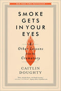 Smoke Gets in Your Eyes: And Other Lessons from the Crematory